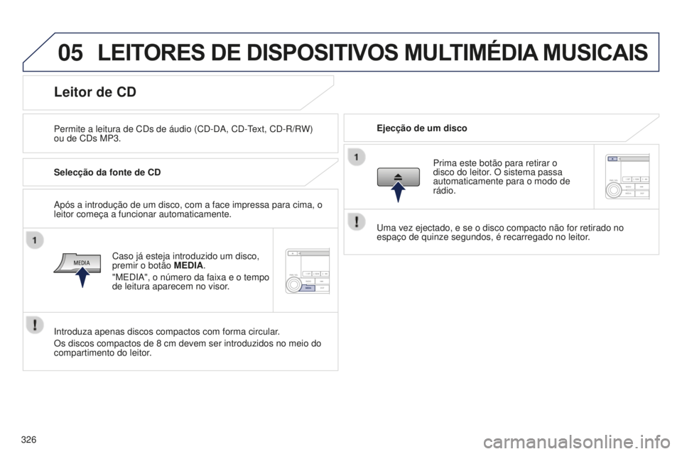 PEUGEOT 4008 2015  Manual de utilização (in Portuguese) 05
326
4008_pt_Chap10d_Mitsu4_ed01-2016
LEITORES DE DISPOSITIVOS MULTIMéDIA MUSICAIS
Permite a leitura de CDs de áudio (CD-DA, CD-Text, CD-R/RW)  
ou de CDs MP3. Ejecção de um disco
Leitor de CD
S