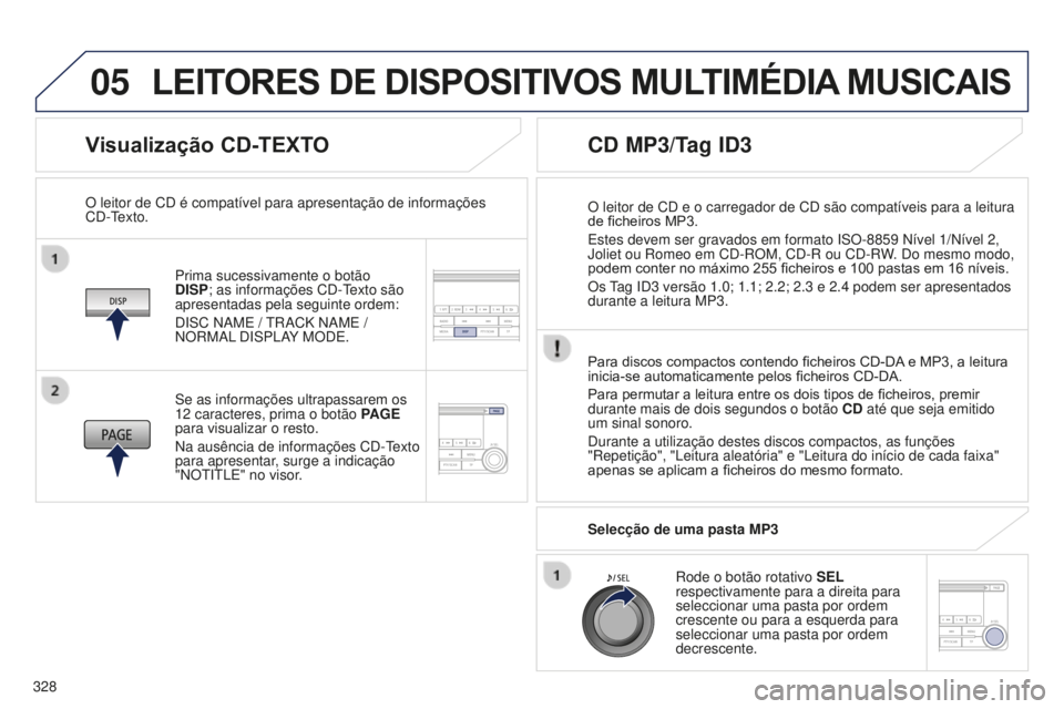 PEUGEOT 4008 2015  Manual de utilização (in Portuguese) 05
328
4008_pt_Chap10d_Mitsu4_ed01-2016
Visualização CD-TEXTO
Prima sucessivamente o botão 
DISP; as informações CD-Texto são 
apresentadas pela seguinte ordem:
DISC NAME / TRACK NAME / 
NORMAL 