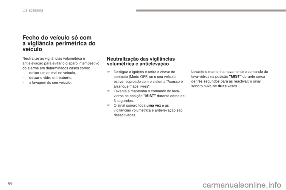 PEUGEOT 4008 2015  Manual de utilização (in Portuguese) 66
4008_pt_Chap02_ouvertures_ed01-2016
Fecho do veículo só com 
a vigilância perimétrica do 
veículo
Neutralize as vigilâncias volumétrica e 
antielevação para evitar o disparo intempestivo 
