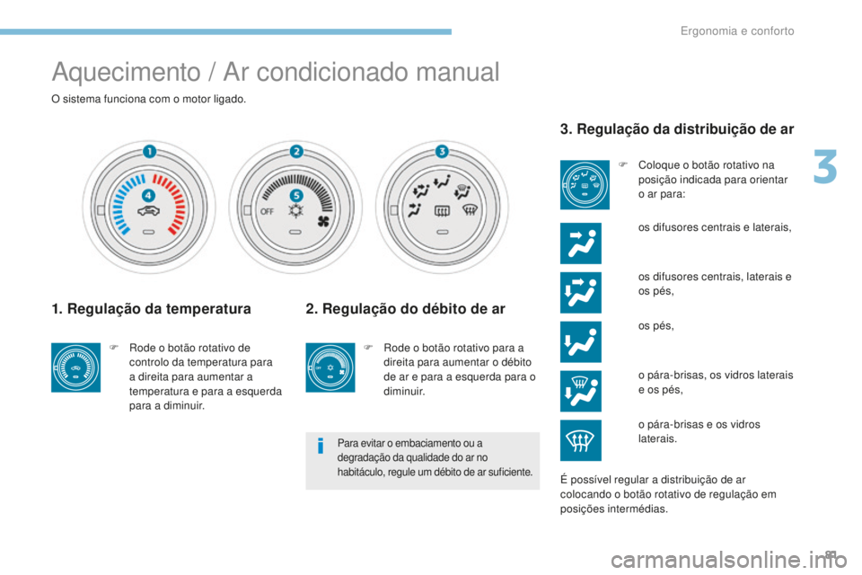 PEUGEOT 4008 2015 Manual de utilização (in Portuguese) 81
4008_pt_Chap03_Ergonomie-et-confort_ed01-2016
Aquecimento / Ar condicionado manual
O sistema funciona com o motor ligado.
1. Regulação da temperatura
F Rode o botão rotativo de controlo da tempe PEUGEOT 4008 2015 Manual de utilização (in Portuguese) 81
4008_pt_Chap03_Ergonomie-et-confort_ed01-2016
Aquecimento / Ar condicionado manual
O sistema funciona com o motor ligado.
1. Regulação da temperatura
F Rode o botão rotativo de controlo da tempe