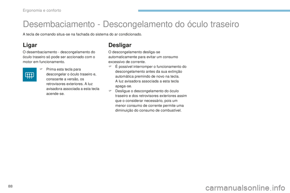 PEUGEOT 4008 2015 Manual de utilização (in Portuguese) 88
4008_pt_Chap03_Ergonomie-et-confort_ed01-2016
Desembaciamento - Descongelamento do óculo traseiro
Ligar
O desembaciamento - descongelamento do
óculo traseiro só pode ser accionado com o
motor PEUGEOT 4008 2015 Manual de utilização (in Portuguese) 88
4008_pt_Chap03_Ergonomie-et-confort_ed01-2016
Desembaciamento - Descongelamento do óculo traseiro
Ligar
O desembaciamento - descongelamento do
óculo traseiro só pode ser accionado com o
motor