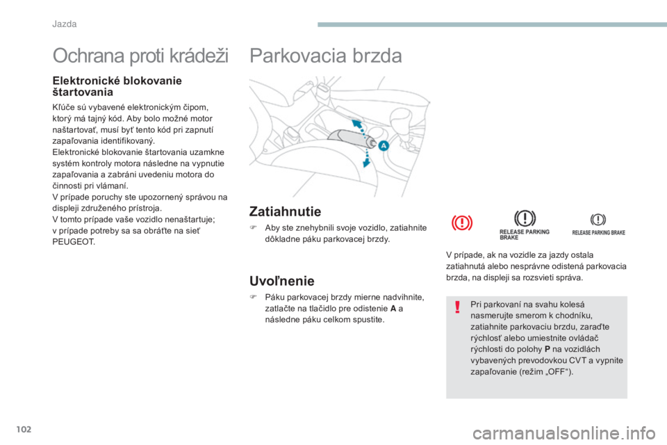 PEUGEOT 4008 2015  Návod na použitie (in Slovakian) 102
4008_sk_Chap04_conduite_ed01-2016
Ochrana proti krádeži
Elektronické blokovanie 
štartovania
Kľúče sú vybavené elektronickým čipom, 
ktorý má tajný kód. Aby bolo možné motor 
naš