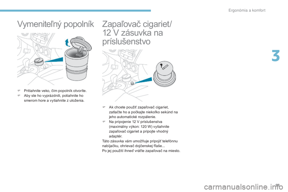 PEUGEOT 4008 2015 Návod na použitie (in Slovakian) 91
4008_sk_Chap03_Ergonomie-et-confort_ed01-2016
Vymeniteľný popolník
F Pritiahnite veko, čím popolník otvoríte.
F A by ste ho vyprázdnili, potiahnite ho
smerom hore a vytiahnite z uloženia. PEUGEOT 4008 2015 Návod na použitie (in Slovakian) 91
4008_sk_Chap03_Ergonomie-et-confort_ed01-2016
Vymeniteľný popolník
F Pritiahnite veko, čím popolník otvoríte.
F A by ste ho vyprázdnili, potiahnite ho
smerom hore a vytiahnite z uloženia.