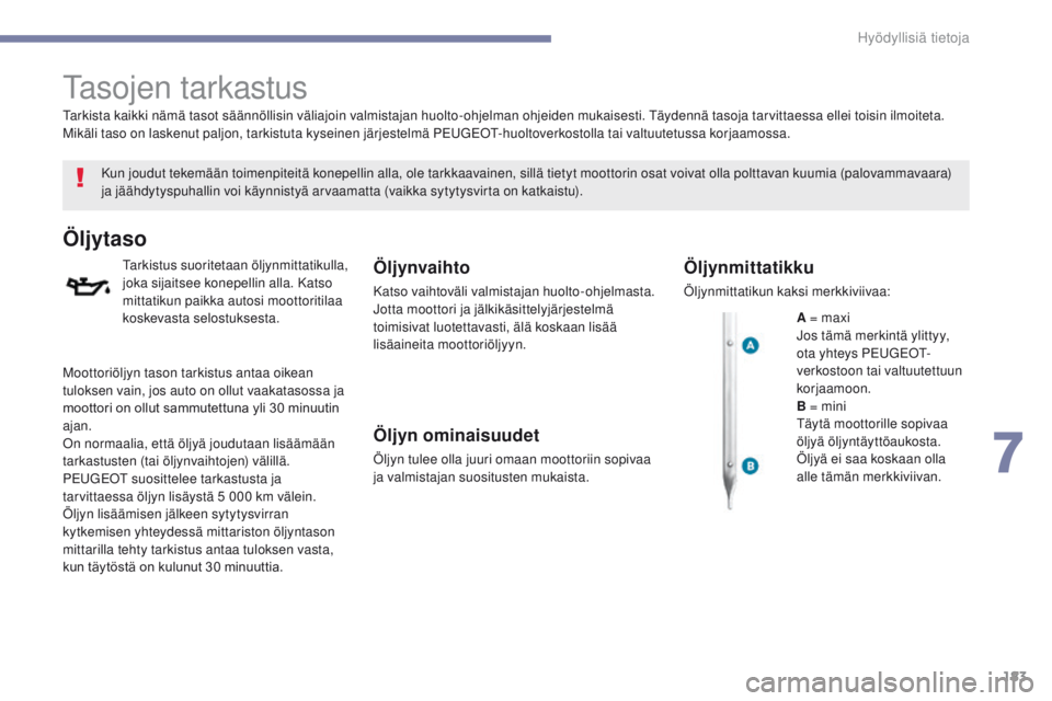 PEUGEOT 4008 2015 Omistajan Käsikirja (in Finnish) 183
4008_fi_Chap07_info-pratiques_ed01-2016
Tasojen tarkastus
Kun joudut tekemään toimenpiteitä konepellin alla, ole tarkkaavainen, sillä tietyt moottorin osat voivat olla polttavan kuumia (palova PEUGEOT 4008 2015 Omistajan Käsikirja (in Finnish) 183
4008_fi_Chap07_info-pratiques_ed01-2016
Tasojen tarkastus
Kun joudut tekemään toimenpiteitä konepellin alla, ole tarkkaavainen, sillä tietyt moottorin osat voivat olla polttavan kuumia (palova