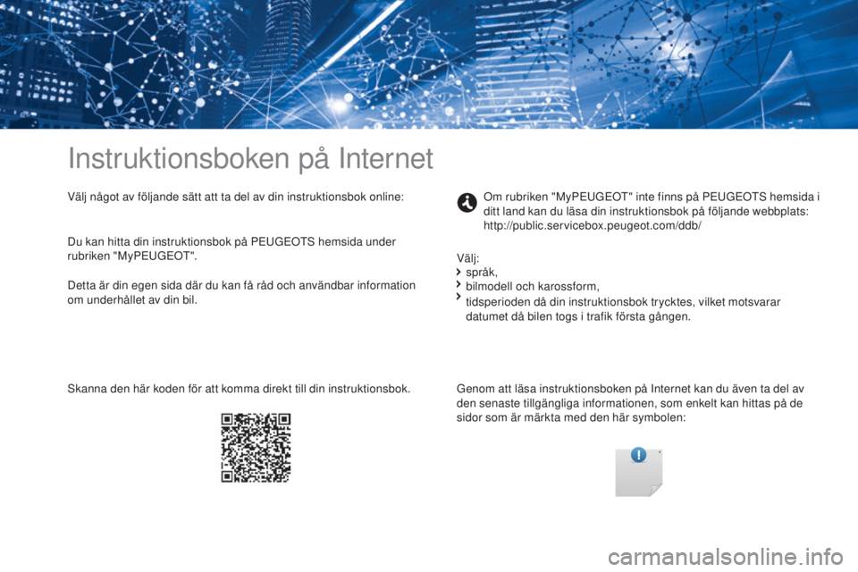 PEUGEOT 4008 2015 Bruksanvisningar (in Swedish) Instruktionsboken på Internet
Välj något av följande sätt att ta del av din instruktionsbok online:Genom att läsa instruktionsboken på Internet kan du även ta del av
den senaste tillgängliga PEUGEOT 4008 2015 Bruksanvisningar (in Swedish) Instruktionsboken på Internet
Välj något av följande sätt att ta del av din instruktionsbok online:Genom att läsa instruktionsboken på Internet kan du även ta del av
den senaste tillgängliga