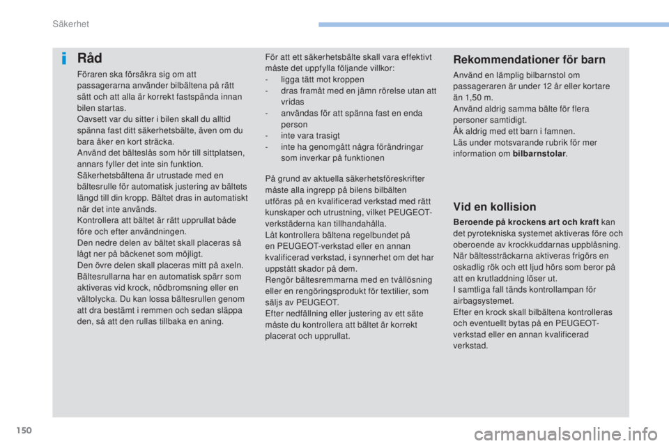 PEUGEOT 4008 2015  Bruksanvisningar (in Swedish) 150
4008_sv_Chap06_securite_ed01-2016
Råd
Föraren ska försäkra sig om att 
passagerarna använder bilbältena på rätt 
sätt och att alla är korrekt fastspända innan 
bilen startas.
Oavsett va