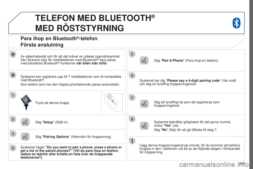 PEUGEOT 4008 2015  Bruksanvisningar (in Swedish) 239
4008_sv_Chap10a_Mitsu3_ed01-2016
TELEFON MED BLUETOOTH®  
MED

 
RÖSTSTYRNING
Av säkerhetsskäl och för att det kräver en odelad uppmärks\
amhet 
från förarens sida får mobiltelefoner med