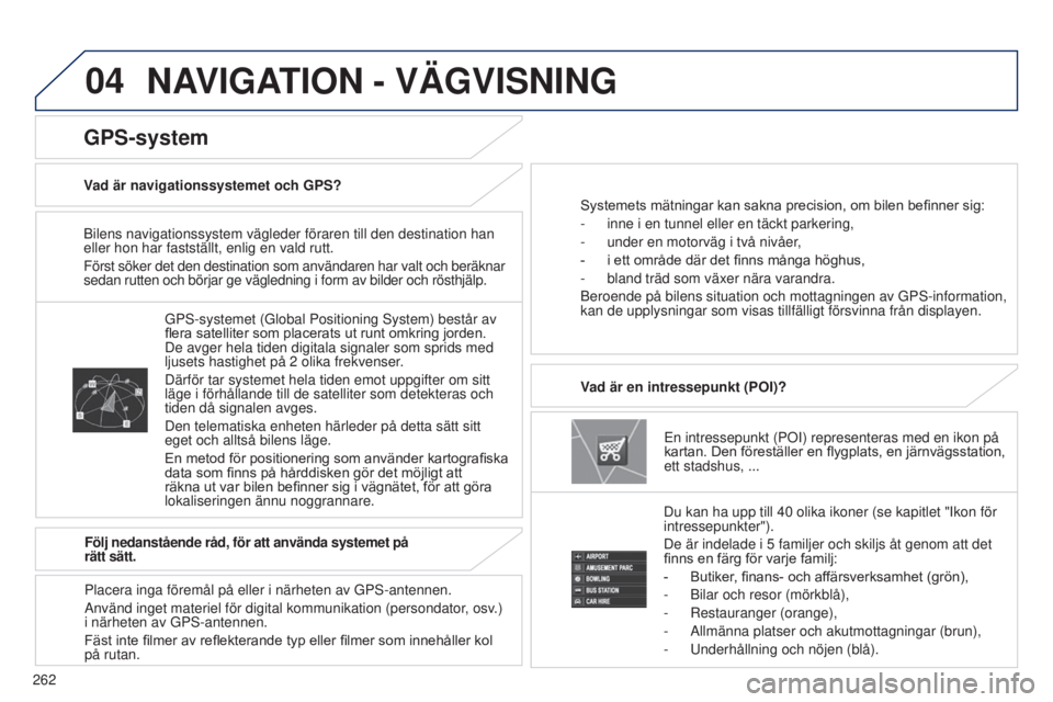 PEUGEOT 4008 2015  Bruksanvisningar (in Swedish) 04
262
4008_SV_CHAP10B_MITSU6_ED01-2016
Bilens navigationssystem vägleder föraren till den destination han\
 
eller hon har fastställt, enlig en vald rutt.
Först söker det den destination som anv