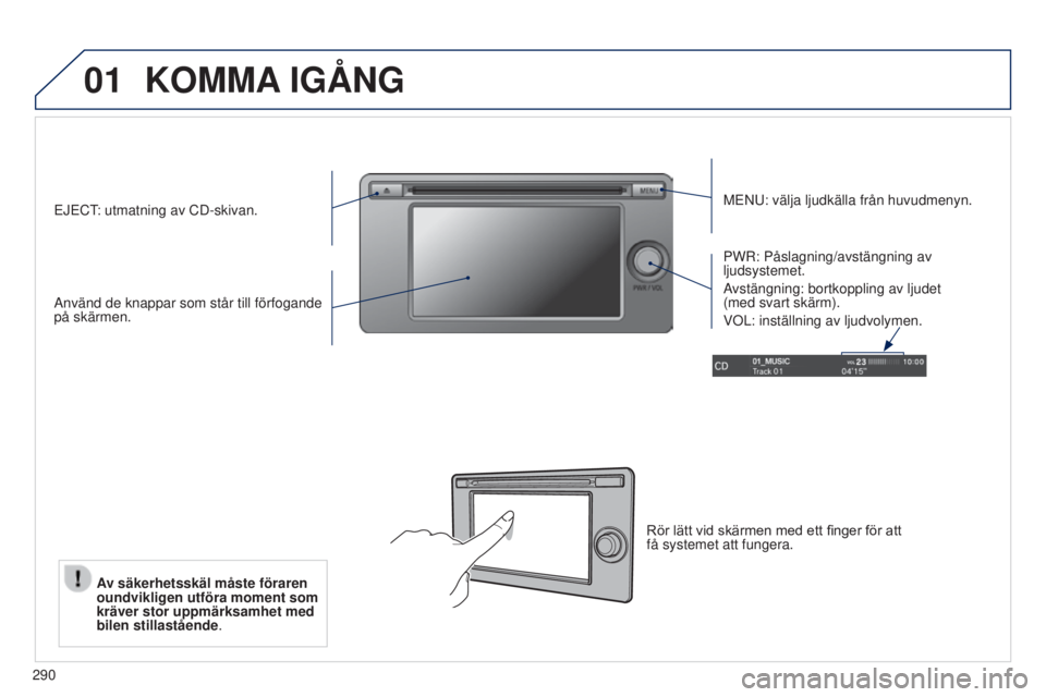 PEUGEOT 4008 2015  Bruksanvisningar (in Swedish) 01
290
KOMMA IGÅNG
MeNu: välja ljudkälla från huvudmenyn.
Använd de knappar som står till förfogande 
på skärmen. PWR: Påslagning/avstängning av 
ljudsystemet.
A
vstängning: bortkoppling a