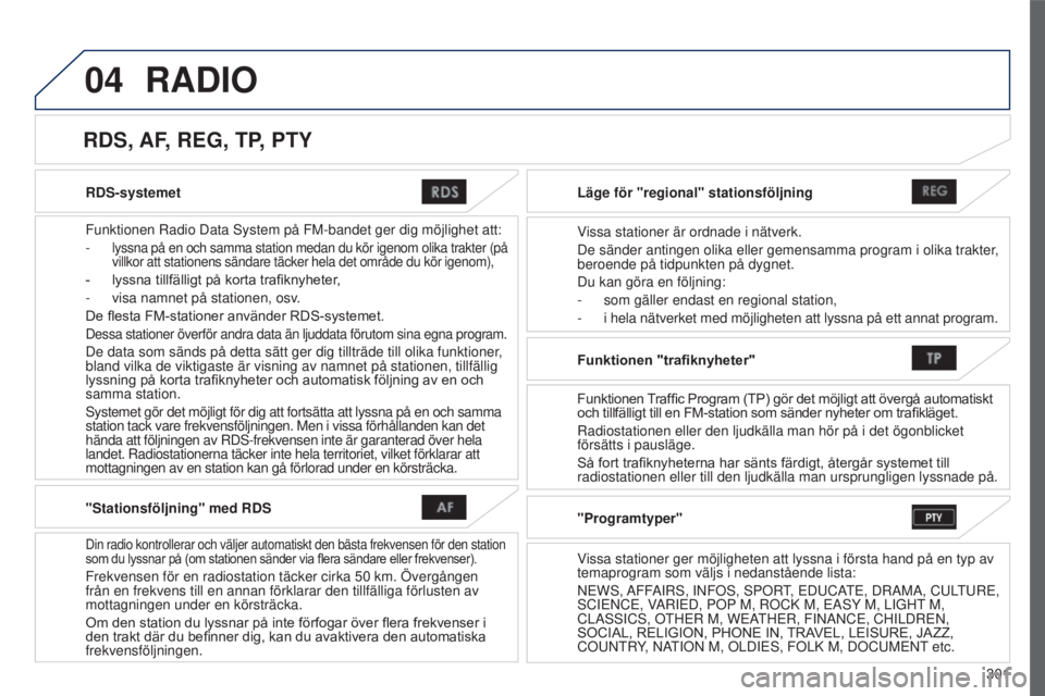 PEUGEOT 4008 2015  Bruksanvisningar (in Swedish) 04
301
4008_sv_Chap10c_Mitsu5_ed01-2016
RDS-systemet
Funktionen Radio Data s ystem på FM-bandet ger dig möjlighet att:
- lyssna på en och samma station medan du kör igenom olika trakter (\
på  
v