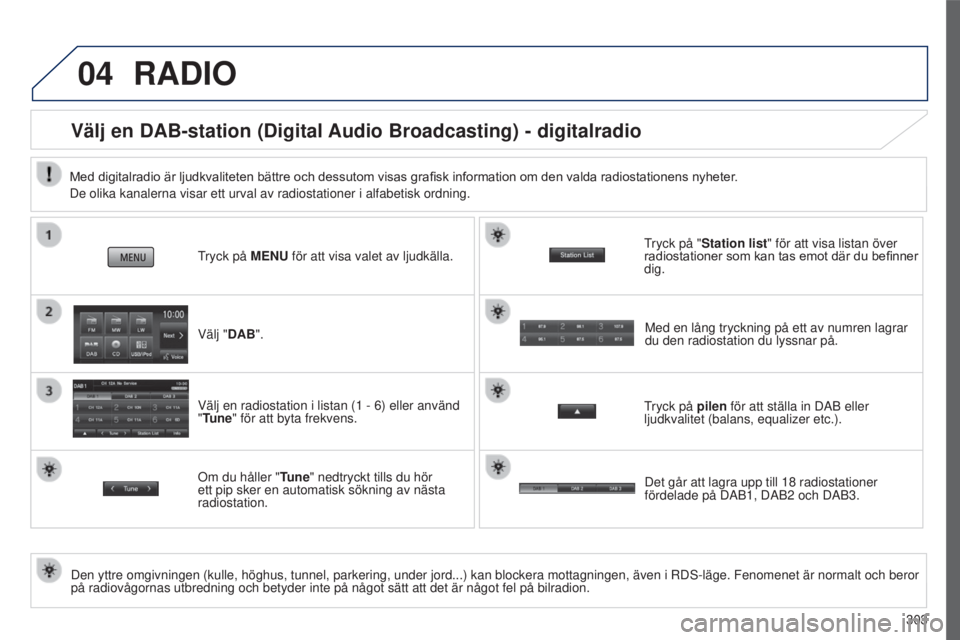 PEUGEOT 4008 2015  Bruksanvisningar (in Swedish) 04
303
4008_sv_Chap10c_Mitsu5_ed01-2016
RADIO
Välj en DAB-station (Digital Audio Broadcasting) - digitalradio
Den yttre omgivningen (kulle, höghus, tunnel, parkering, under jord.\
..) kan blockera m