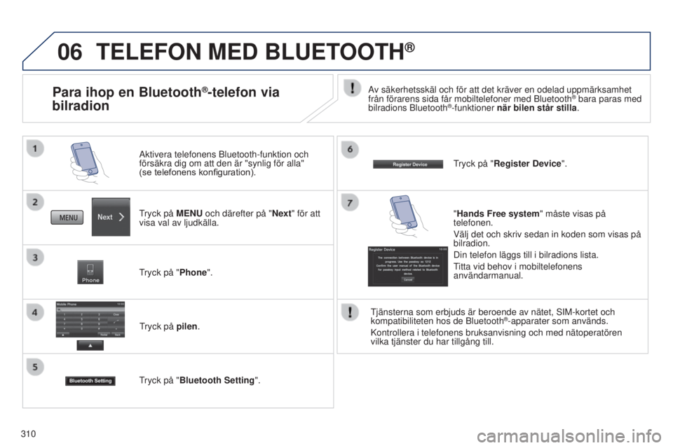 PEUGEOT 4008 2015  Bruksanvisningar (in Swedish) 06
310
TELEFON MED BLUETOOTH®
tryck på MENU och därefter på "Next" för att 
visa val av ljudkälla. Aktivera telefonens Bluetooth-funktion och 
försäkra dig om att den är "synlig f