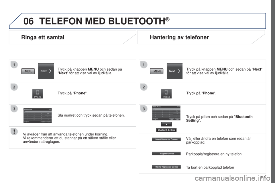 PEUGEOT 4008 2015  Bruksanvisningar (in Swedish) 06
3 11
4008_sv_Chap10c_Mitsu5_ed01-2016
Ringa ett samtal
TELEFON MED BLUETOOTH®
tryck på knappen MENU  och sedan på  
"Next" för att visa val av ljudkälla.
tryck på "

Phone".
s