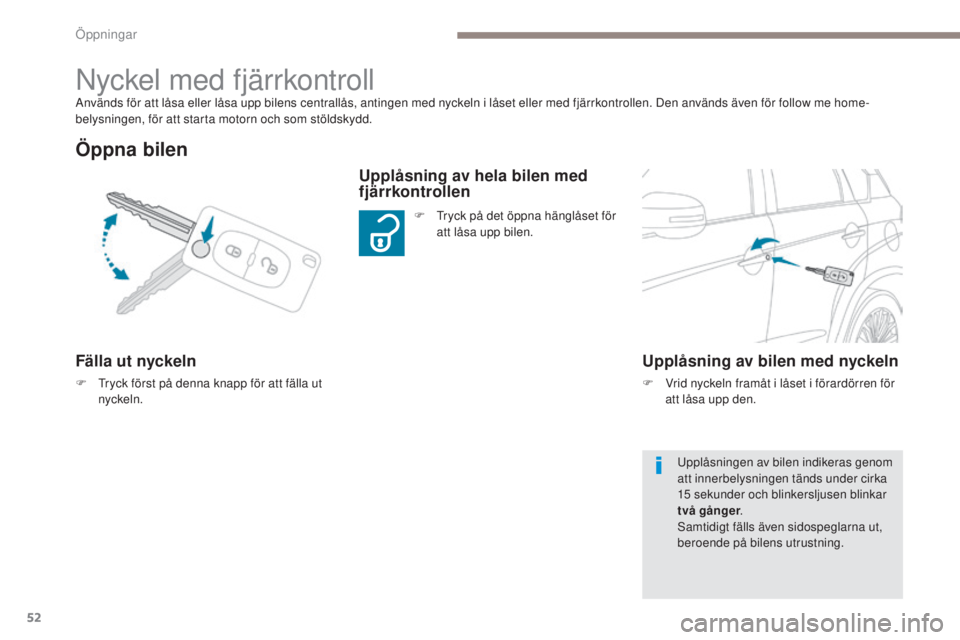 PEUGEOT 4008 2015  Bruksanvisningar (in Swedish) 52
4008_sv_Chap02_ouvertures_ed01-2016
Används för att låsa eller låsa upp bilens centrallås, antingen med nyckeln i låset eller med fjärrkontrollen. Den används även för follow me home-
bel