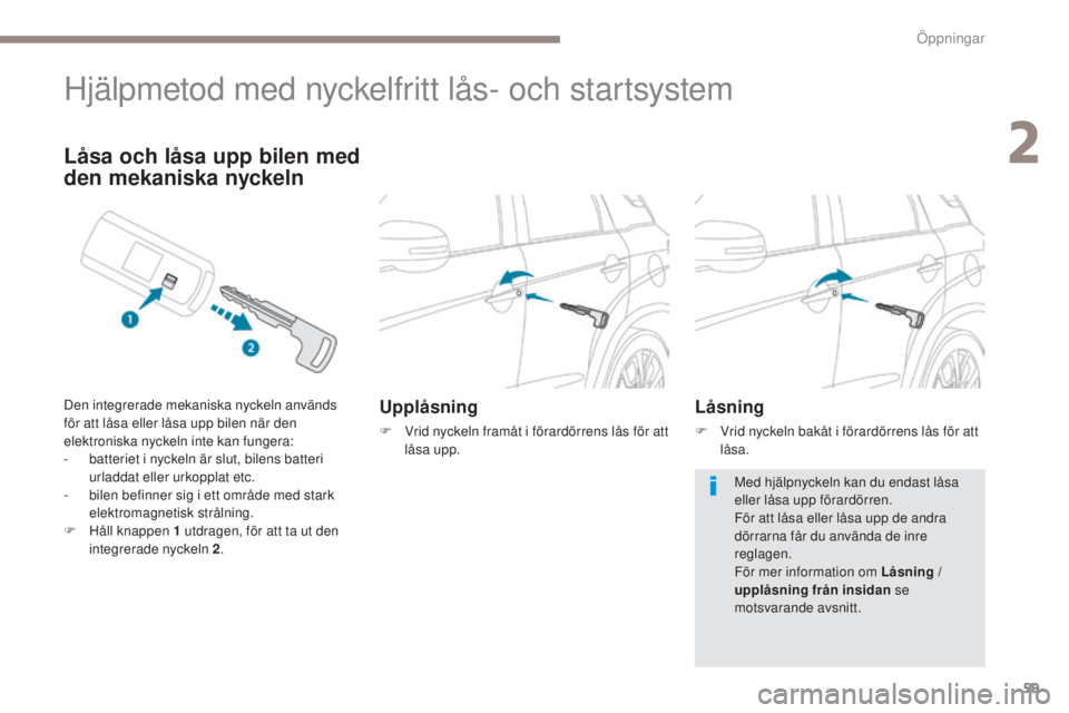 PEUGEOT 4008 2015  Bruksanvisningar (in Swedish) 59
4008_sv_Chap02_ouvertures_ed01-2016
Hjälpmetod med nyckelfritt lås- och startsystem
Upplåsning
F Vrid nyckeln framåt i förardörrens lås för att låsa upp.
Låsa och låsa upp bilen med 
den