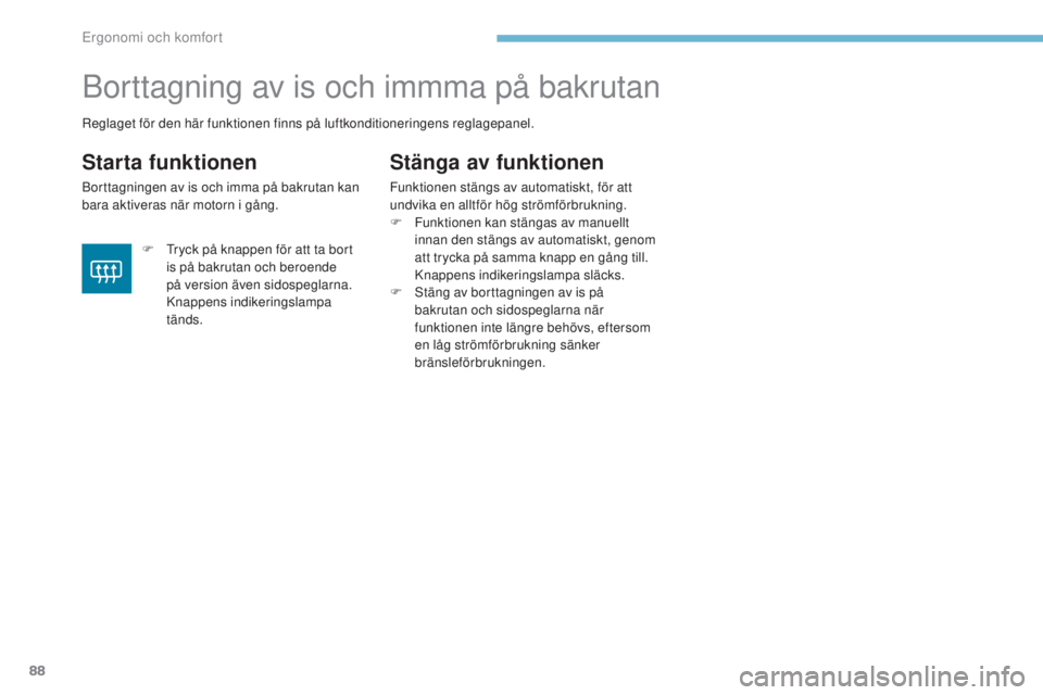 PEUGEOT 4008 2015 Bruksanvisningar (in Swedish) 88
4008_sv_Chap03_Ergonomie-et-confort_ed01-2016
Borttagning av is och immma på bakrutan
Starta funktionen
Borttagningen av is och imma på bakrutan kan
bara aktiveras när motorn i gång.
Stänga a PEUGEOT 4008 2015 Bruksanvisningar (in Swedish) 88
4008_sv_Chap03_Ergonomie-et-confort_ed01-2016
Borttagning av is och immma på bakrutan
Starta funktionen
Borttagningen av is och imma på bakrutan kan
bara aktiveras när motorn i gång.
Stänga a