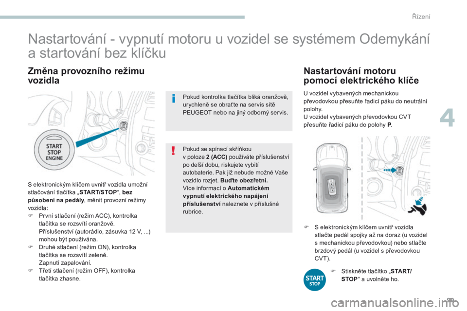 PEUGEOT 4008 2015 Návod na použití (in Czech) 99
4008_cs_Chap04_conduite_ed01-2016
Změna provozního režimu
vozidla
S elektronickým klíčem uvnitř vozidla umožní
stlačování tlačítka „START/STOP“, bez
působení na pedály , mě PEUGEOT 4008 2015 Návod na použití (in Czech) 99
4008_cs_Chap04_conduite_ed01-2016
Změna provozního režimu
vozidla
S elektronickým klíčem uvnitř vozidla umožní
stlačování tlačítka „START/STOP“, bez
působení na pedály , mě