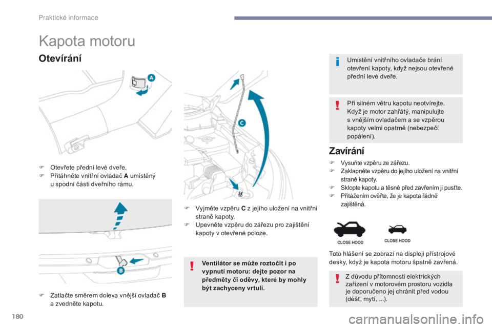 PEUGEOT 4008 2015  Návod na použití (in Czech) 180
4008_cs_Chap07_info-pratiques_ed01-2016
Kapota motoru
F Otevřete přední levé dveře.
F P řitáhněte vnitřní ovladač A umístěný 
u
  spodní části dveřního rámu. Při silném větr