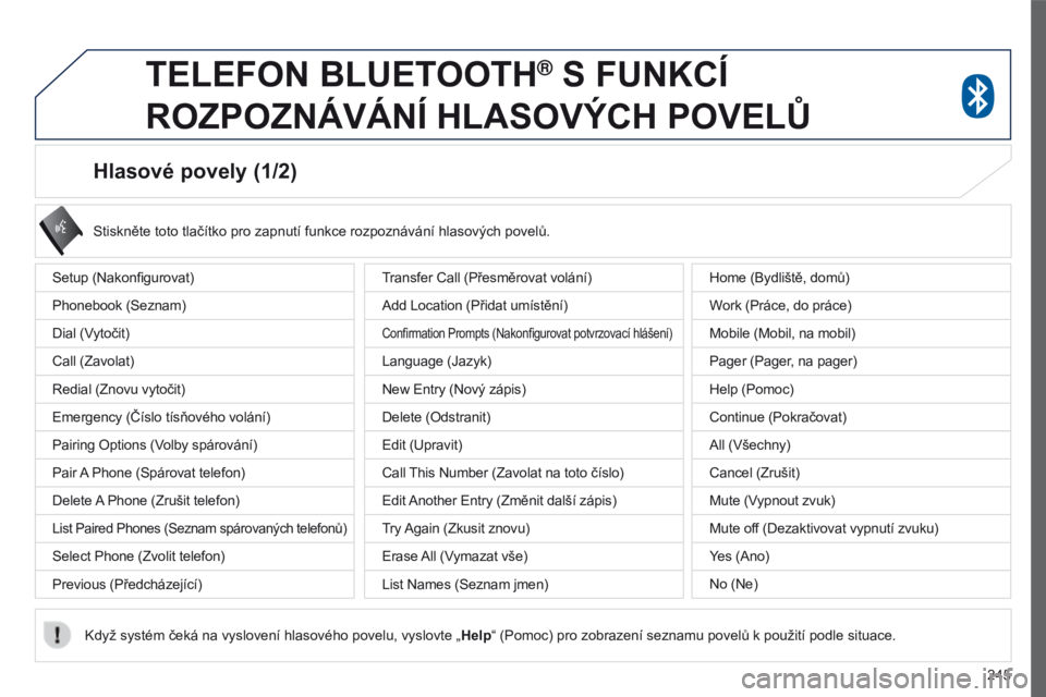 PEUGEOT 4008 2015 Návod na použití (in Czech) 245
4008_cs_Chap10a_Mitsu3_ed01-2016
Hlasové povely (1/2)
Setup (Nakonfigurovat)
Phonebook (Seznam)
Dial (Vytočit)
Call (Zavolat)
Redial (Znovu vytočit)
Emergency (Číslo tísňového volání)
Pa PEUGEOT 4008 2015 Návod na použití (in Czech) 245
4008_cs_Chap10a_Mitsu3_ed01-2016
Hlasové povely (1/2)
Setup (Nakonfigurovat)
Phonebook (Seznam)
Dial (Vytočit)
Call (Zavolat)
Redial (Znovu vytočit)
Emergency (Číslo tísňového volání)
Pa