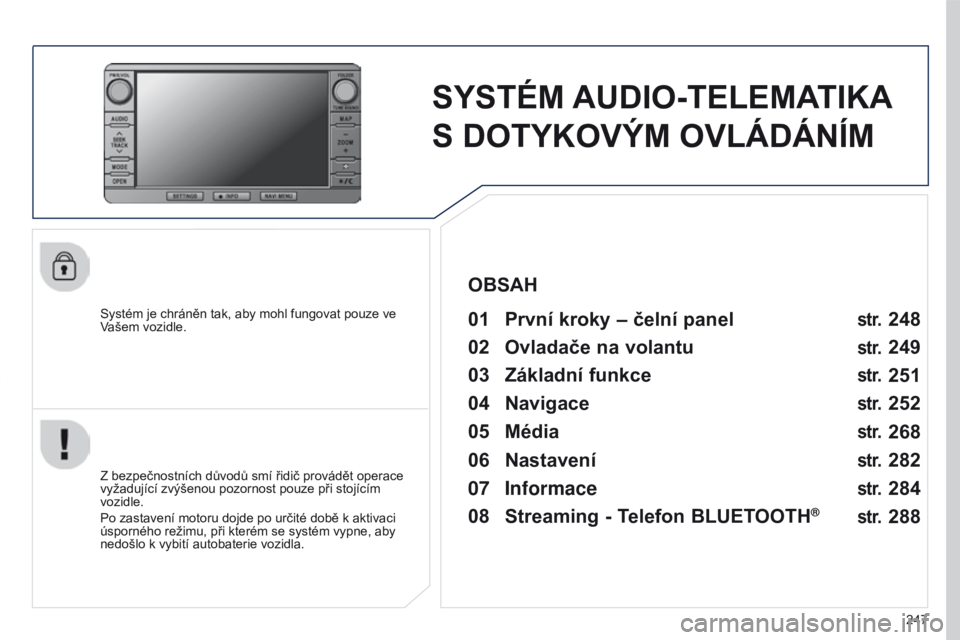 PEUGEOT 4008 2015  Návod na použití (in Czech) 247
4008_CS_CHAP10B_MITSU6_ED01-2016
SYSTÉM AUDIO-TELEMATIKA 
S DOTYKOVÝM OVLÁDÁNÍM
Systém je chráněn tak, aby mohl fungovat pouze ve 
Vašem vozidle.01 První kroky – čelní panel 
Z bezpe