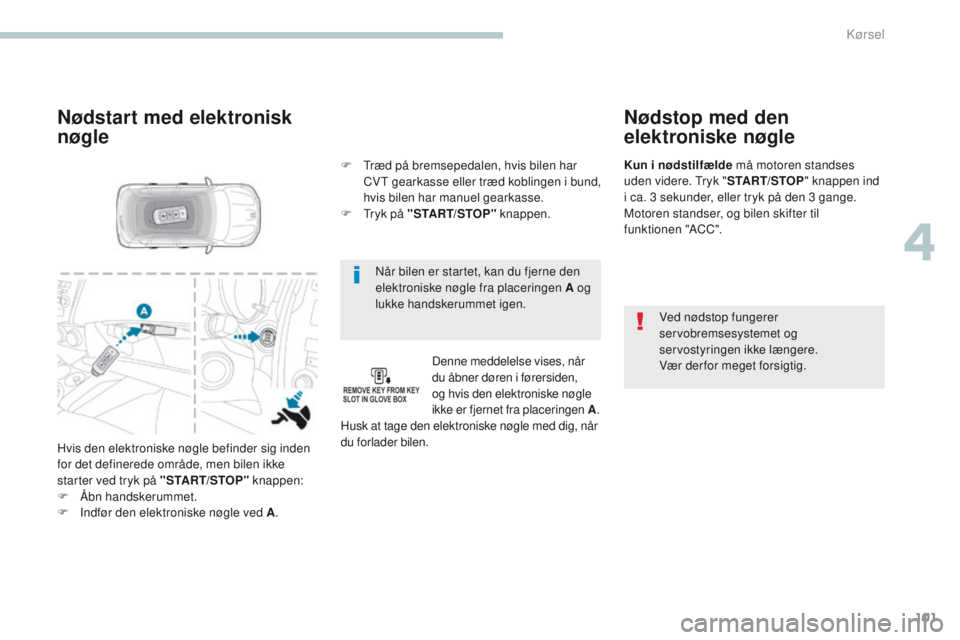 PEUGEOT 4008 2017  Brugsanvisning (in Danish) 101
4008_da_Chap04_conduite_ed01-2016
Når bilen er startet, kan du fjerne den 
elektroniske nøgle fra placeringen A og 
lukke handskerummet igen.
Nødstart med elektronisk 
nøgle
Denne meddelelse v