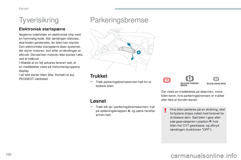 PEUGEOT 4008 2017  Brugsanvisning (in Danish) 102
4008_da_Chap04_conduite_ed01-2016
tyverisikring
Elektronisk startspærre
Nøglerne indeholder en elektronisk chip med 
en hemmelig kode. Når tændingen tilsluttes, 
skal koden genkendes, før bil