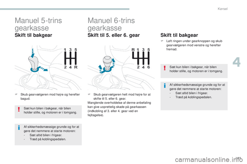 PEUGEOT 4008 2017  Brugsanvisning (in Danish) 103
4008_da_Chap04_conduite_ed01-2016
Manuel 5-trins 
gearkasse
F Skub gearvælgeren mod højre og herefter bagud.
Skift til bakgear
Manuel 6-trins 
gearkasse
F Skub gearvælgeren helt mod højre for 