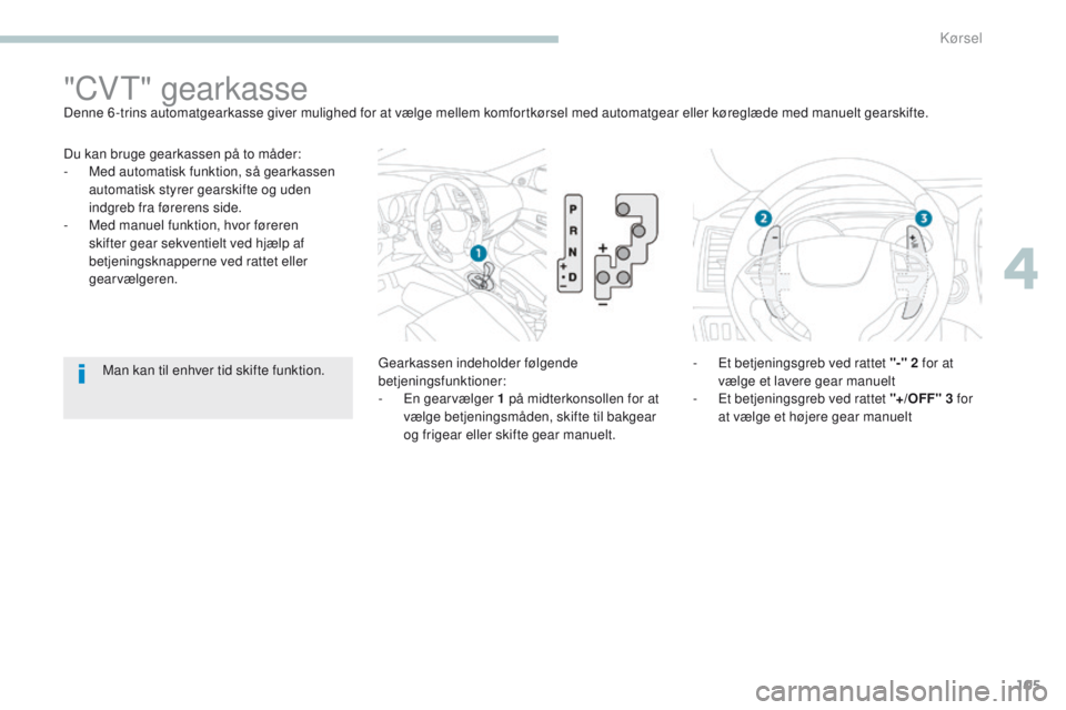 PEUGEOT 4008 2017  Brugsanvisning (in Danish) 105
4008_da_Chap04_conduite_ed01-2016
Du kan bruge gearkassen på to måder:
- M ed automatisk funktion, så gearkassen 
automatisk styrer gearskifte og uden 
indgreb fra førerens side.
-
 
M
 ed man