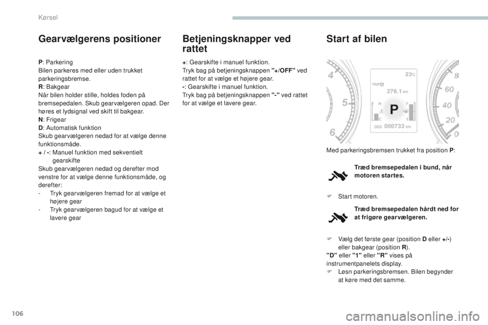 PEUGEOT 4008 2017  Brugsanvisning (in Danish) 106
4008_da_Chap04_conduite_ed01-2016
Gearvælgerens positioner
P: Parkering
Bilen parkeres med eller uden trukket 
parkeringsbremse.
R : Bakgear
Når bilen holder stille, holdes foden på 
bremsepeda