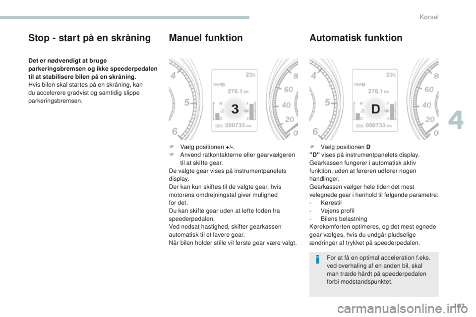PEUGEOT 4008 2017  Brugsanvisning (in Danish) 107
4008_da_Chap04_conduite_ed01-2016
Stop - start på en skråning
Det er nødvendigt at bruge 
parkeringsbremsen og ikke speederpedalen 
til at stabilisere bilen på en skråning.
Hvis bilen skal st
