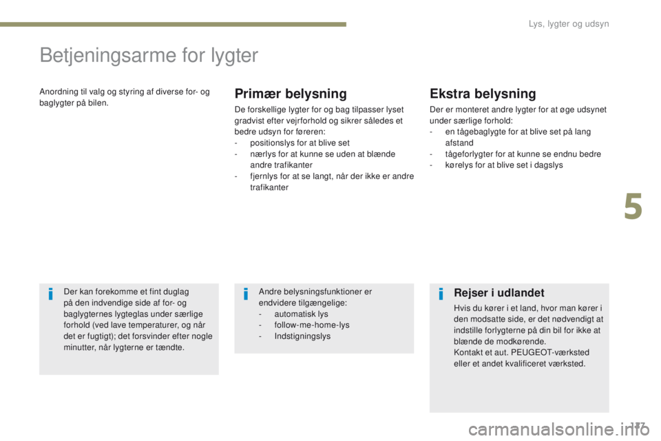 PEUGEOT 4008 2017 Brugsanvisning (in Danish) 127
4008_da_Chap05_Eclairage-et-visibilite_ed01-2016
Betjeningsarme for lygter
Anordning til valg og styring af diverse for- og
baglygter på bilen.Primær belysning
De forskellige lygter for og bag PEUGEOT 4008 2017 Brugsanvisning (in Danish) 127
4008_da_Chap05_Eclairage-et-visibilite_ed01-2016
Betjeningsarme for lygter
Anordning til valg og styring af diverse for- og
baglygter på bilen.Primær belysning
De forskellige lygter for og bag