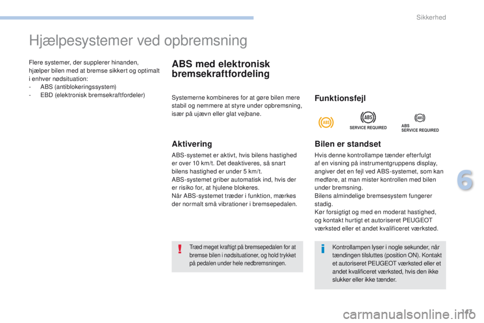 PEUGEOT 4008 2017 Brugsanvisning (in Danish) 143
4008_da_Chap06_securite_ed01-2016
Flere systemer, der supplerer hinanden,
hjælper bilen med at bremse sikkert og optimalt
i enhver nødsituation:
-
A
BS (antiblokeringssystem)
-
e
B
D (ele PEUGEOT 4008 2017 Brugsanvisning (in Danish) 143
4008_da_Chap06_securite_ed01-2016
Flere systemer, der supplerer hinanden,
hjælper bilen med at bremse sikkert og optimalt
i enhver nødsituation:
-
A
BS (antiblokeringssystem)
-
e
B
D (ele