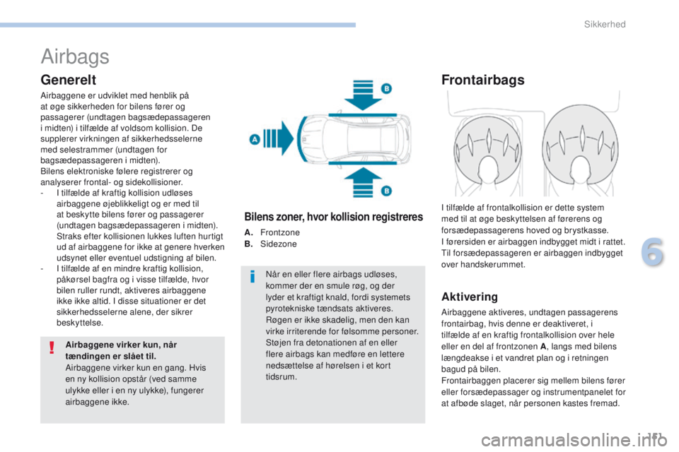 PEUGEOT 4008 2017 Brugsanvisning (in Danish) 151
4008_da_Chap06_securite_ed01-2016
Airbags
Generelt
Airbaggene er udviklet med henblik på
at øge sikkerheden for bilens fører og
passagerer (undtagen bagsædepassageren
i midten) i tilfælde PEUGEOT 4008 2017 Brugsanvisning (in Danish) 151
4008_da_Chap06_securite_ed01-2016
Airbags
Generelt
Airbaggene er udviklet med henblik på
at øge sikkerheden for bilens fører og
passagerer (undtagen bagsædepassageren
i midten) i tilfælde