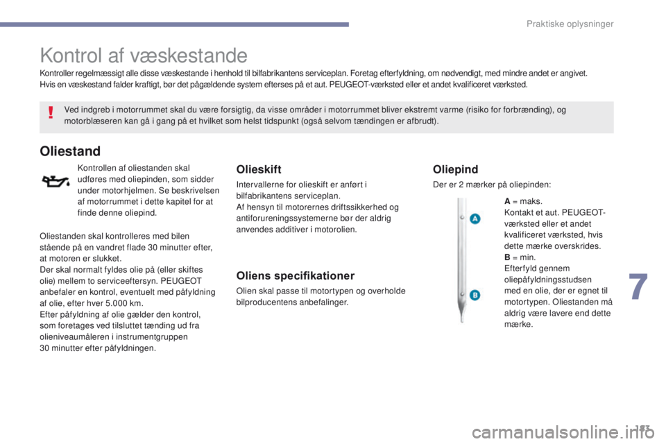 PEUGEOT 4008 2017 Brugsanvisning (in Danish) 183
4008_da_Chap07_info-pratiques_ed01-2016
Kontrol af væskestande
Ved indgreb i motorrummet skal du være forsigtig, da visse områder i motorrummet bliver ekstremt varme (risiko for forbrænding), PEUGEOT 4008 2017 Brugsanvisning (in Danish) 183
4008_da_Chap07_info-pratiques_ed01-2016
Kontrol af væskestande
Ved indgreb i motorrummet skal du være forsigtig, da visse områder i motorrummet bliver ekstremt varme (risiko for forbrænding),