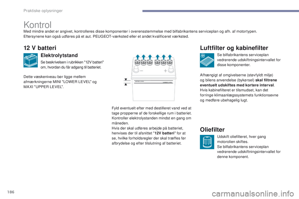 PEUGEOT 4008 2017 Brugsanvisning (in Danish) 186
4008_da_Chap07_info-pratiques_ed01-2016
Kontrol
12 V batteri
Elektrolytstand
Se beskrivelsen i rubrikken "12V batteri"
om, hvordan du får adgang til batteriet.Se bilfabrikantens servicep PEUGEOT 4008 2017 Brugsanvisning (in Danish) 186
4008_da_Chap07_info-pratiques_ed01-2016
Kontrol
12 V batteri
Elektrolytstand
Se beskrivelsen i rubrikken "12V batteri"
om, hvordan du får adgang til batteriet.Se bilfabrikantens servicep