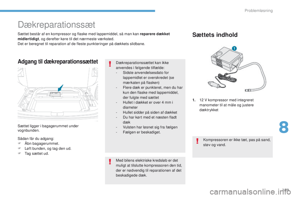 PEUGEOT 4008 2017  Brugsanvisning (in Danish) 189
4008_da_Chap08_en-cas-de panne_ed01-2016
Sættet ligger i bagagerummet under 
vognbunden. Sættet består af en kompressor og flaske med lappemiddel, så man kan reparere dækket 
midlertidigt , o