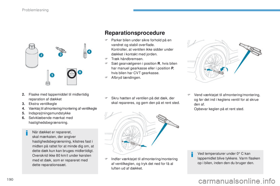 PEUGEOT 4008 2017  Brugsanvisning (in Danish) 190
4008_da_Chap08_en-cas-de panne_ed01-2016
Når dækket er repareret, 
skal mærkaten, der angiver 
hastighedsbegrænsning, klistres fast i 
midten på rattet for at minde dig om, at 
dette dæk kun