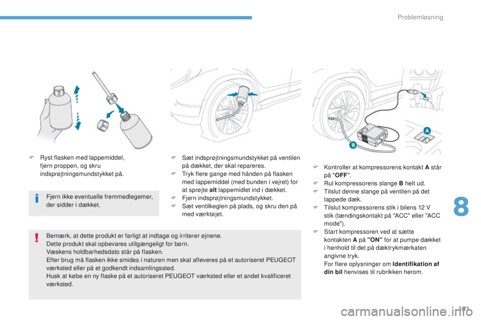 PEUGEOT 4008 2017  Brugsanvisning (in Danish) 191
4008_da_Chap08_en-cas-de panne_ed01-2016
F Sæt indsprøjtningsmundstykket på ventilen 
på dækket, der skal repareres.
F
  t
r
 yk flere gange med hånden på flasken 
med lappemiddel (med bund