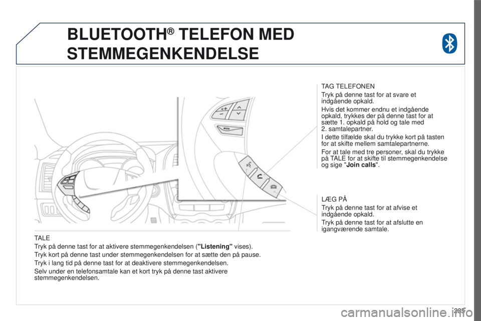 PEUGEOT 4008 2017  Brugsanvisning (in Danish) 235
4008_da_Chap10a_Mitsu3_ed01-2016
tALe
t
ryk på denne tast for at aktivere stemmegenkendelsen ( "Listening"

 vises).
tryk kort på denne tast under stemmegenkendelsen for at sætte den p\