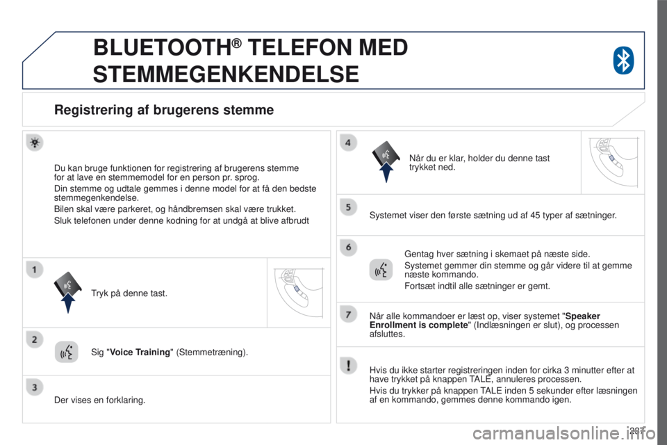 PEUGEOT 4008 2017  Brugsanvisning (in Danish) 237
4008_da_Chap10a_Mitsu3_ed01-2016
BLUETOOTH® TELEFON MED 
STEMMEGENKENDELSE
Registrering af brugerens stemme
Du kan bruge funktionen for registrering af brugerens stemme  
for at lave en stemmemod