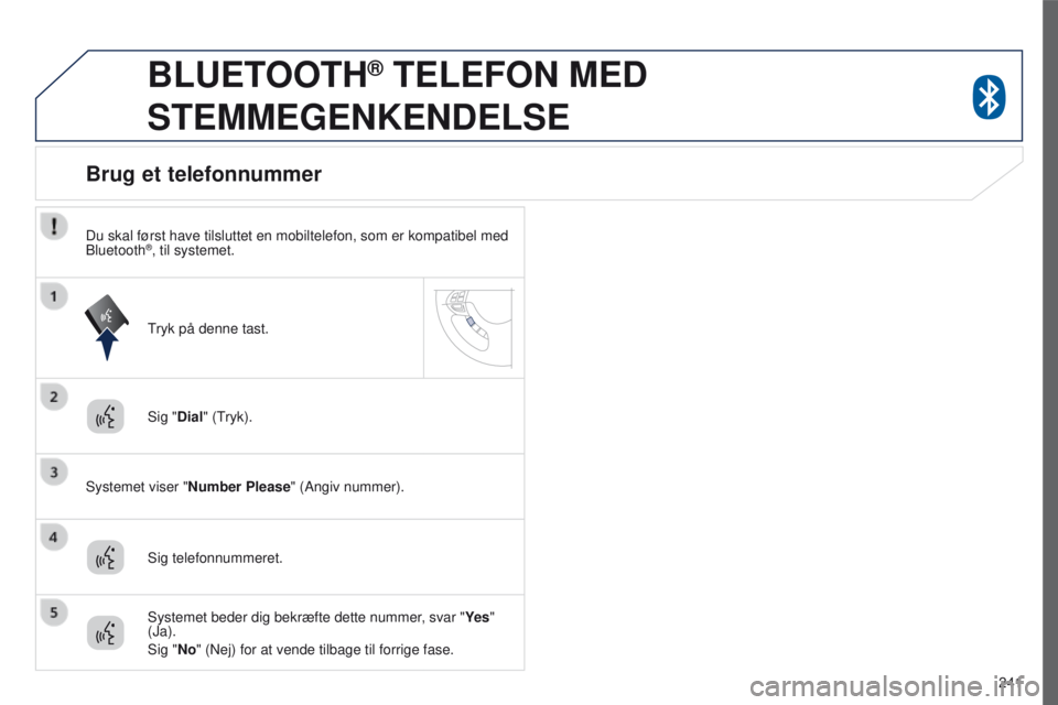 PEUGEOT 4008 2017  Brugsanvisning (in Danish) 241
4008_da_Chap10a_Mitsu3_ed01-2016
BLUETOOTH® TELEFON MED 
STEMMEGENKENDELSE
Sig "Dial" (tryk).
Systemet viser " Number Please " (Angiv nummer).
Brug et telefonnummer
Sig telefonnum