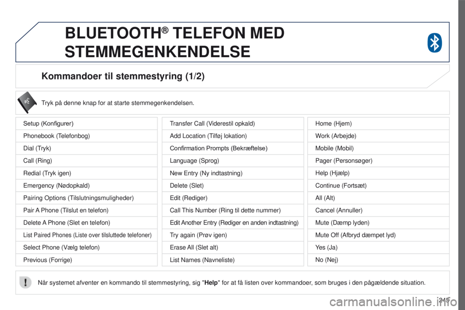 PEUGEOT 4008 2017 Brugsanvisning (in Danish) 245
4008_da_Chap10a_Mitsu3_ed01-2016
Kommandoer til stemmestyring (1/2)
Setup (Konfigurer)
Phonebook (t
elefonbog)
Dial (
t
ryk)
Call (Ring)
Redial (
t
ryk igen)
e
mergency (Nødopkald)
Pairing
o PEUGEOT 4008 2017 Brugsanvisning (in Danish) 245
4008_da_Chap10a_Mitsu3_ed01-2016
Kommandoer til stemmestyring (1/2)
Setup (Konfigurer)
Phonebook (t
elefonbog)
Dial (
t
ryk)
Call (Ring)
Redial (
t
ryk igen)
e
mergency (Nødopkald)
Pairing
o