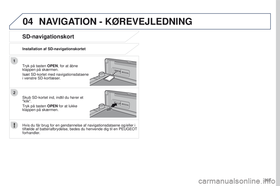 PEUGEOT 4008 2017  Brugsanvisning (in Danish) 04
263
4008_DA_CHAP10B_MITSU6_ED01-2016
NAVIGATION - KØREVEJLEDNING
tryk på tasten OPEN, for at åbne 
klappen på skærmen.
Isæt SD-kortet med navigationsdataene 
i venstre SD-kortlæser.
Skub SD-