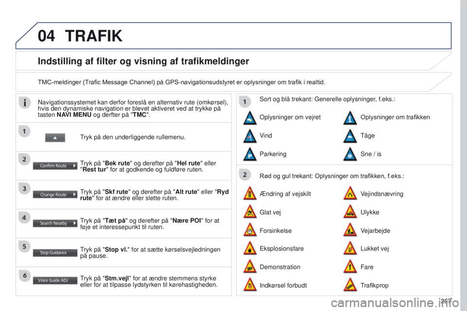 PEUGEOT 4008 2017  Brugsanvisning (in Danish) 04
267
4008_DA_CHAP10B_MITSU6_ED01-2016
Indstilling af filter og visning af trafikmeldinger
TMC-meldinger (Trafic Message Channel) på GPS-navigationsudstyret er oplysninger om trafik i realtid.
tryk 