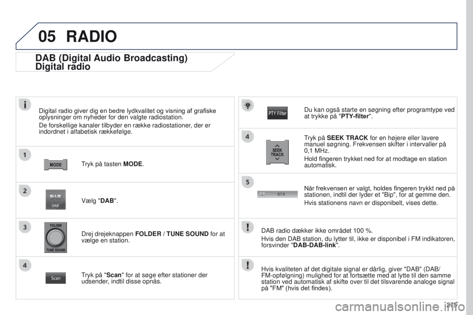 PEUGEOT 4008 2017  Brugsanvisning (in Danish) 05
275
4008_DA_CHAP10B_MITSU6_ED01-2016
DAB (Digital Audio Broadcasting)
Digital radio
Digital radio giver dig en bedre lydkvalitet og visning af grafiske 
oplysninger om nyheder for den valgte radios