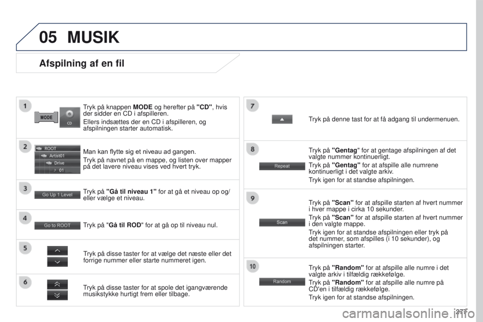 PEUGEOT 4008 2017  Brugsanvisning (in Danish) 05
277
4008_DA_CHAP10B_MITSU6_ED01-2016
tryk på knappen MODE  og herefter på "CD", hvis 
der sidder en CD i afspilleren.
e

llers indsættes der en CD i afspilleren, og 
afspilningen starter