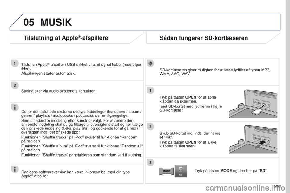 PEUGEOT 4008 2017  Brugsanvisning (in Danish) 05
279
4008_DA_CHAP10B_MITSU6_ED01-2016
Tilslutning af Apple®-afspillere
tilslut en Apple®-afspiller i uSB-stikket vha. et egnet kabel (medfølger 
ikke).
Afspilningen starter automatisk.
Styring sk