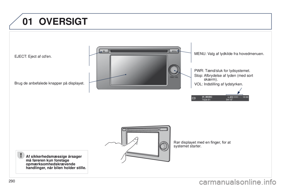 PEUGEOT 4008 2017  Brugsanvisning (in Danish) 01
290
OVERSIGT
MeNu: Valg af lydkilde fra hovedmenuen.
Brug de anbefalede knapper på displayet. PWR: 
t

ænd/sluk for lydsystemet.
Stop: 
 Afbrydelse af lyden (med sort 
skærm).
V

o L: Indstillin
