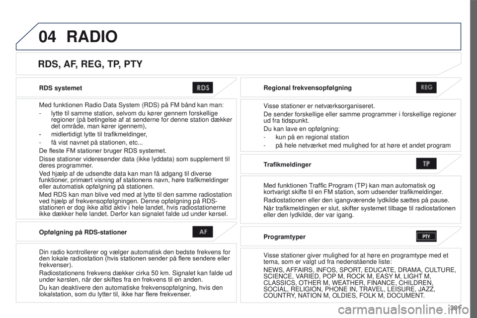 PEUGEOT 4008 2017  Brugsanvisning (in Danish) 04
301
4008_da_Chap10c_Mitsu5_ed01-2016
RDS systemet
Med funktionen Radio Data System (RDS) på FM bånd kan man:
- 
lytte til samme station, selvom du kører gennem forskellige 
regioner (på betinge