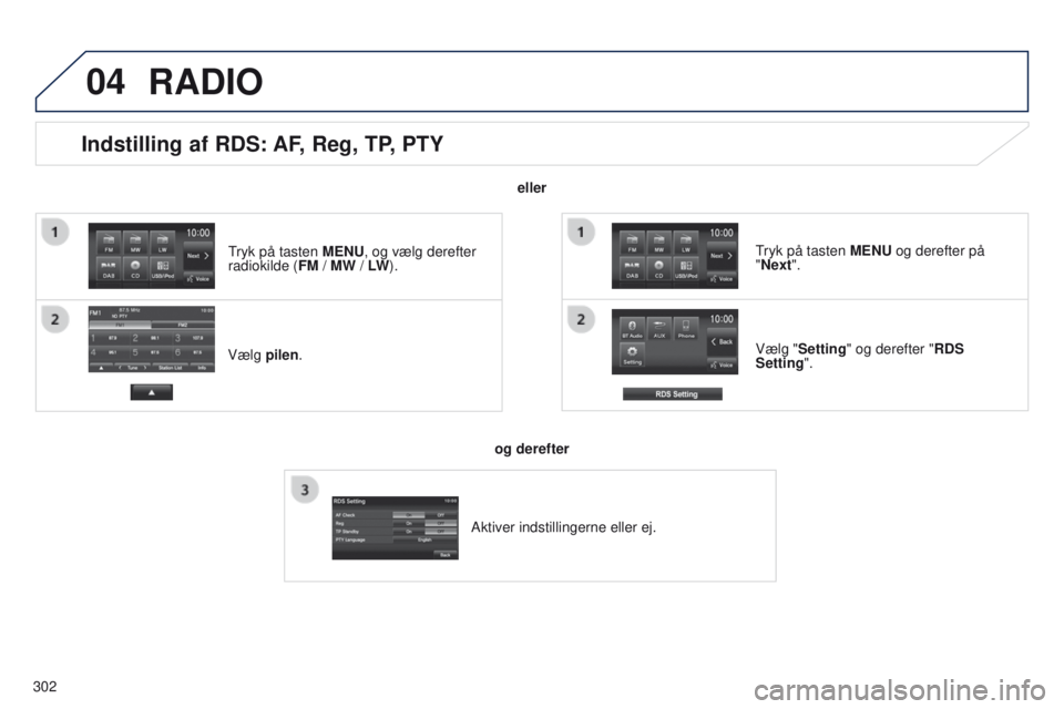PEUGEOT 4008 2017  Brugsanvisning (in Danish) 04
302
Indstilling af RDS: AF, Reg, TP, PTY
Vælg pilen.Vælg "Setting" og derefter "RDS 
Setting".
tryk på tasten 
 MENU og derefter på 
"Next".
RADIO
eller
og derefter
Akti